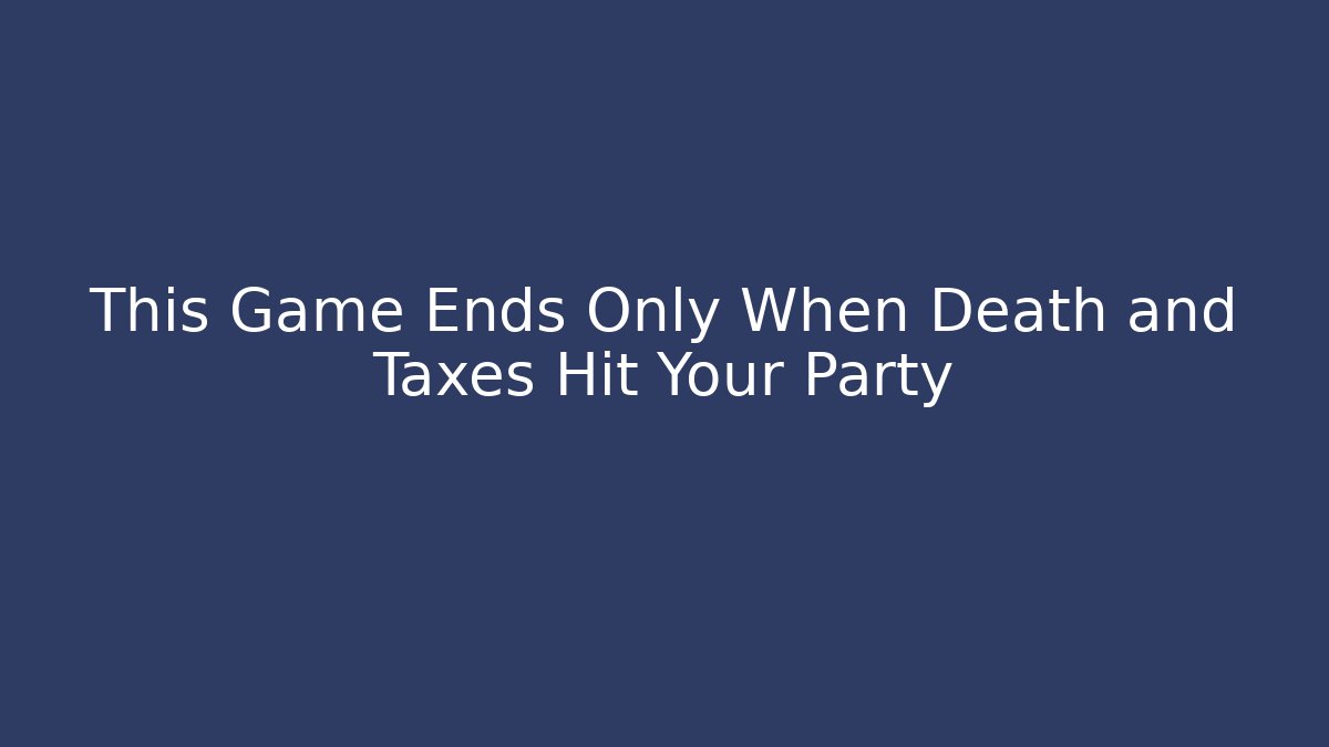This Game Ends Only When Death and Taxes Hit Your Party - Método de Aprovação