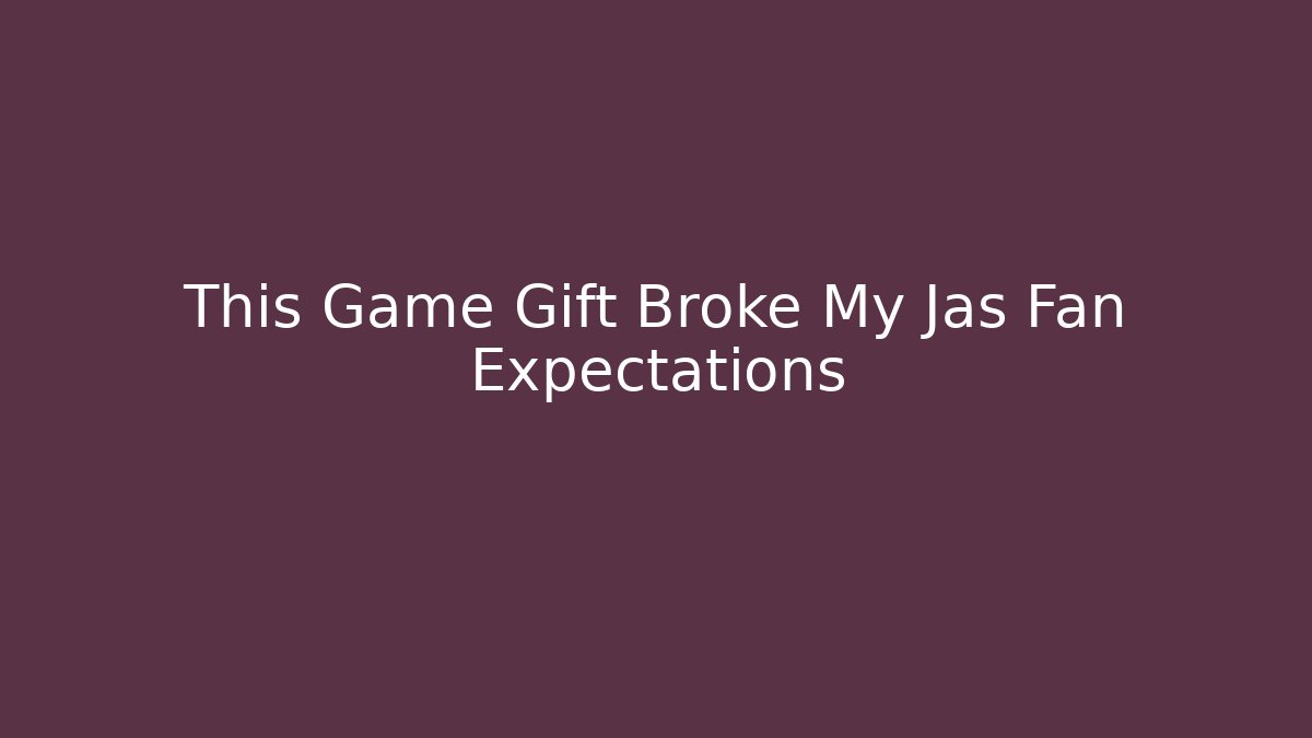 This Game Gift Broke My Jas Fan Expectations