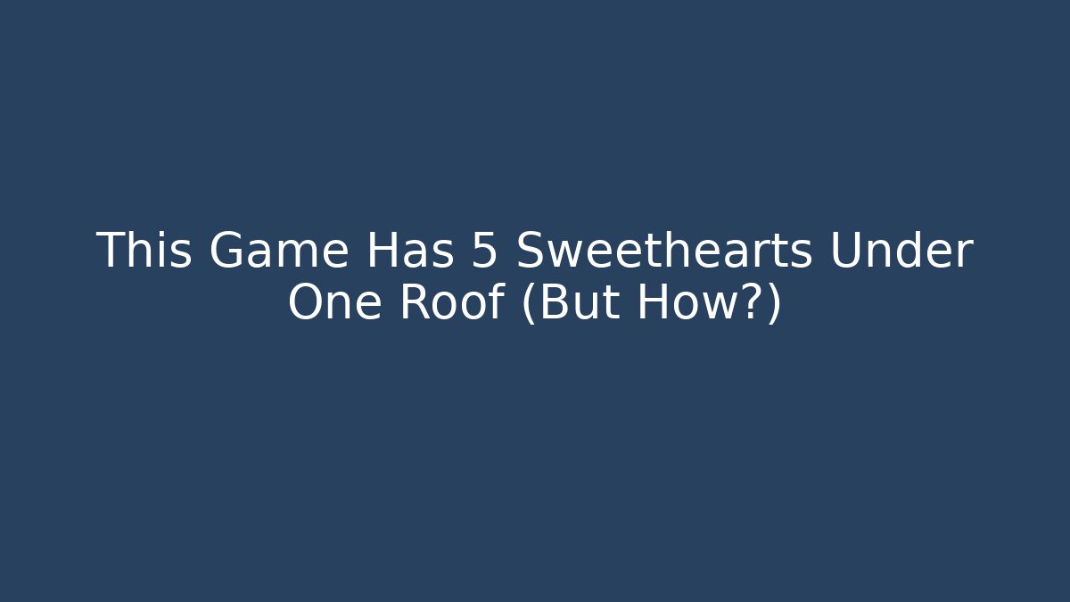 This Game Has 5 Sweethearts Under One Roof (But How?) - Método de Aprovação