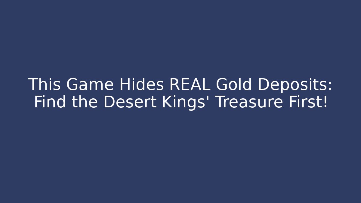 This Game Hides REAL Gold Deposits: Find the Desert Kings' Treasure First!