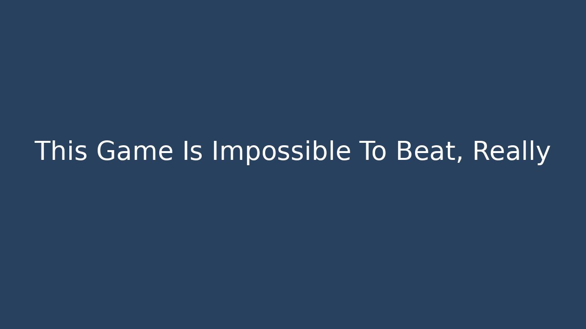 This Game Is Impossible To Beat, Really