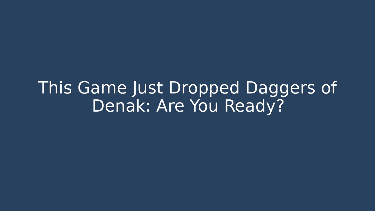 This Game Just Dropped Daggers of Denak: Are You Ready?