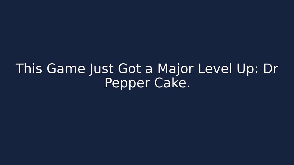 This Game Just Got a Major Level Up: Dr Pepper Cake.
