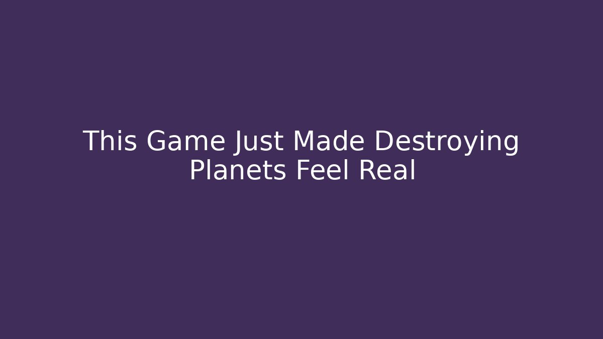 This Game Just Made Destroying Planets Feel Real - Método de Aprovação