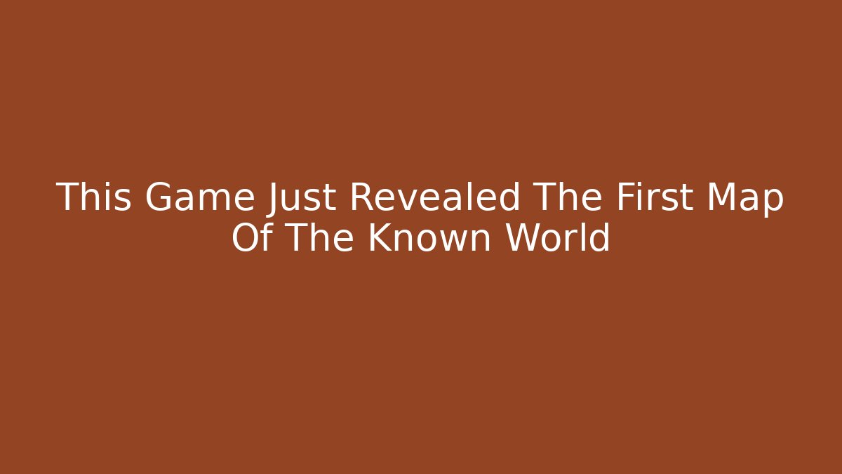 This Game Just Revealed The First Map Of The Known World
