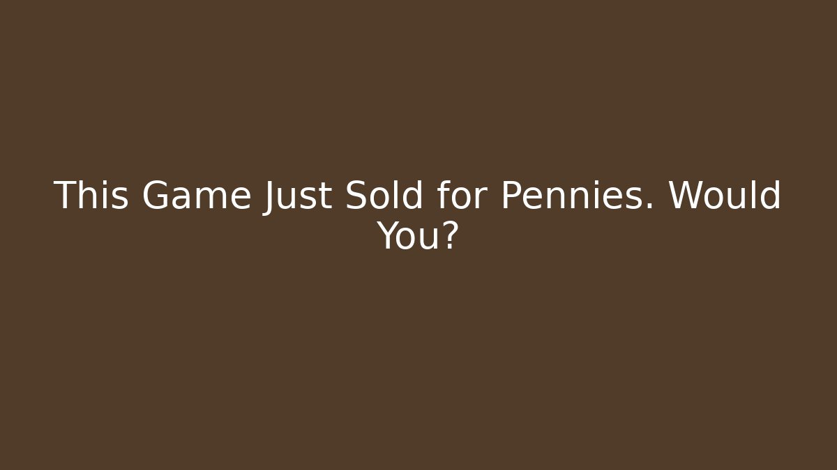 This Game Just Sold for Pennies. Would You?