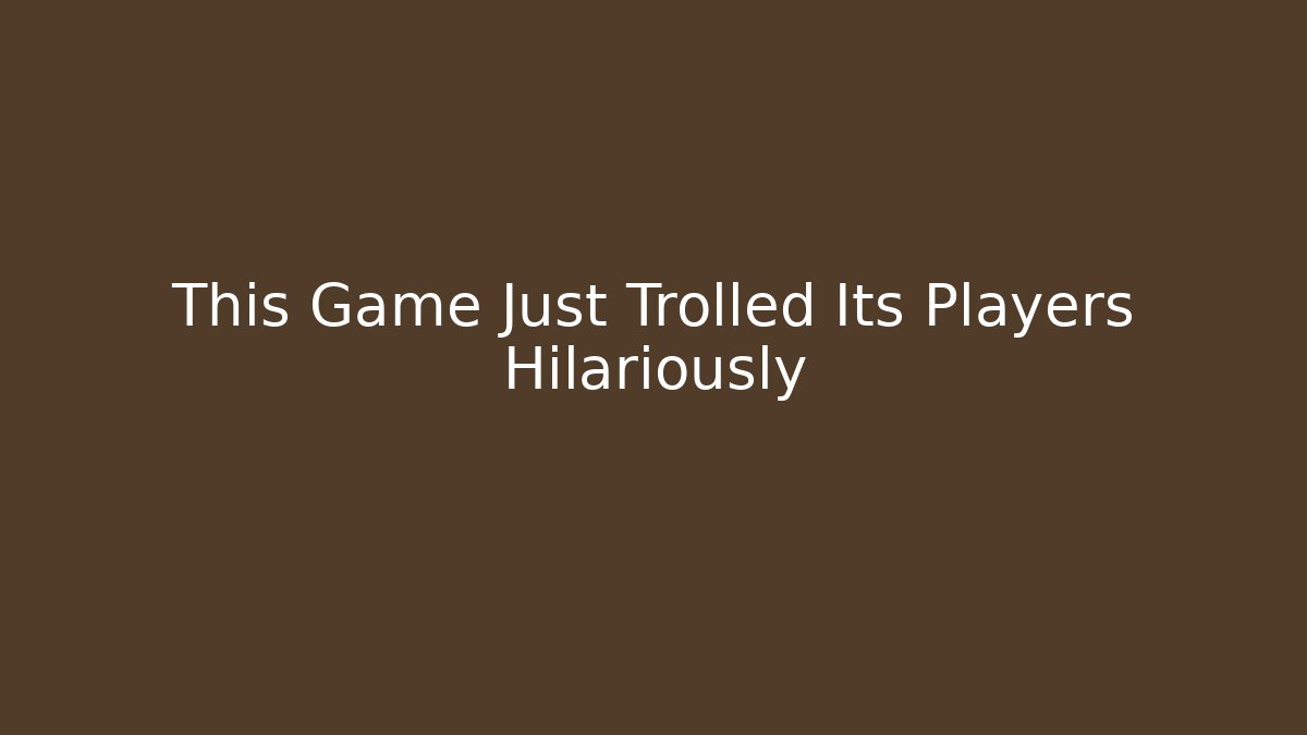This Game Just Trolled Its Players Hilariously
