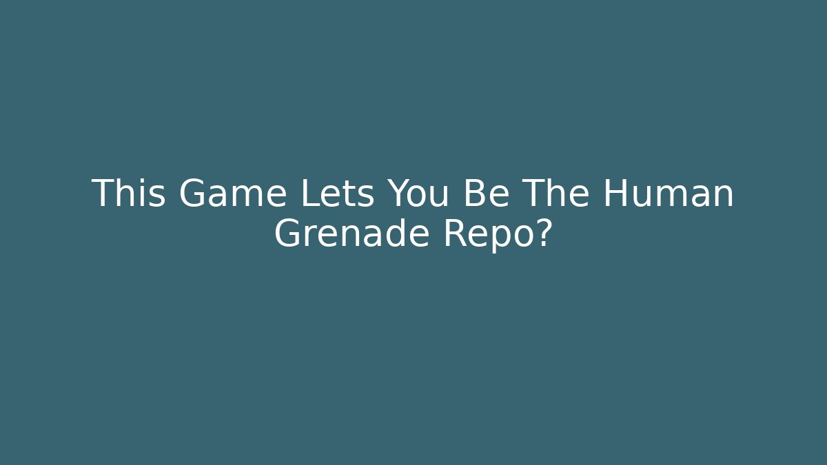 This Game Lets You Be The Human Grenade Repo? - Método de Aprovação