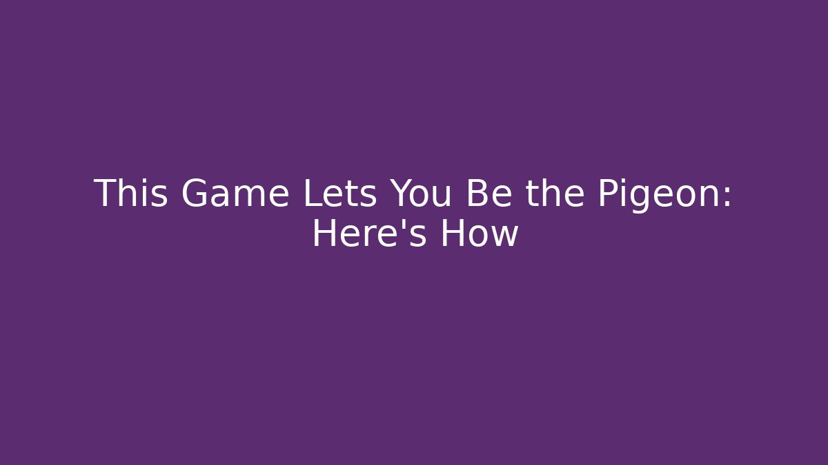 This Game Lets You Be the Pigeon: Here's How