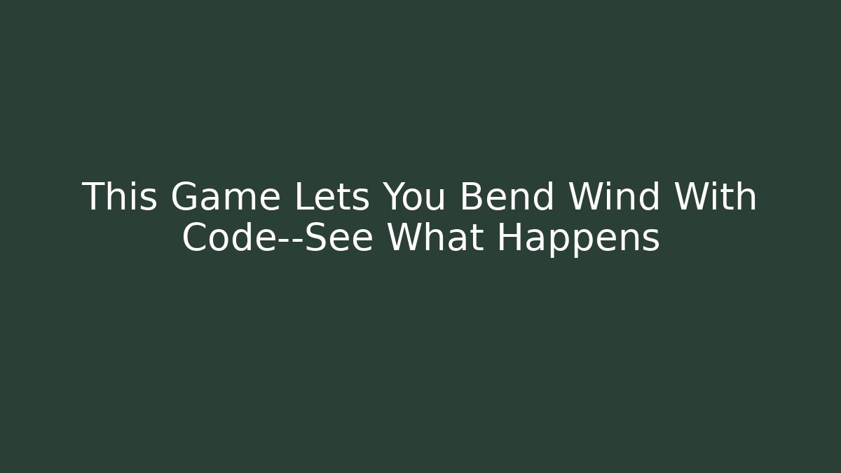 This Game Lets You Bend Wind With Code—See What Happens - Método de Aprovação