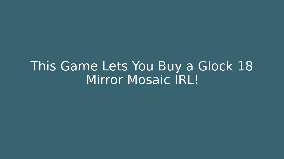 This Game Lets You Buy a Glock 18 Mirror Mosaic IRL!