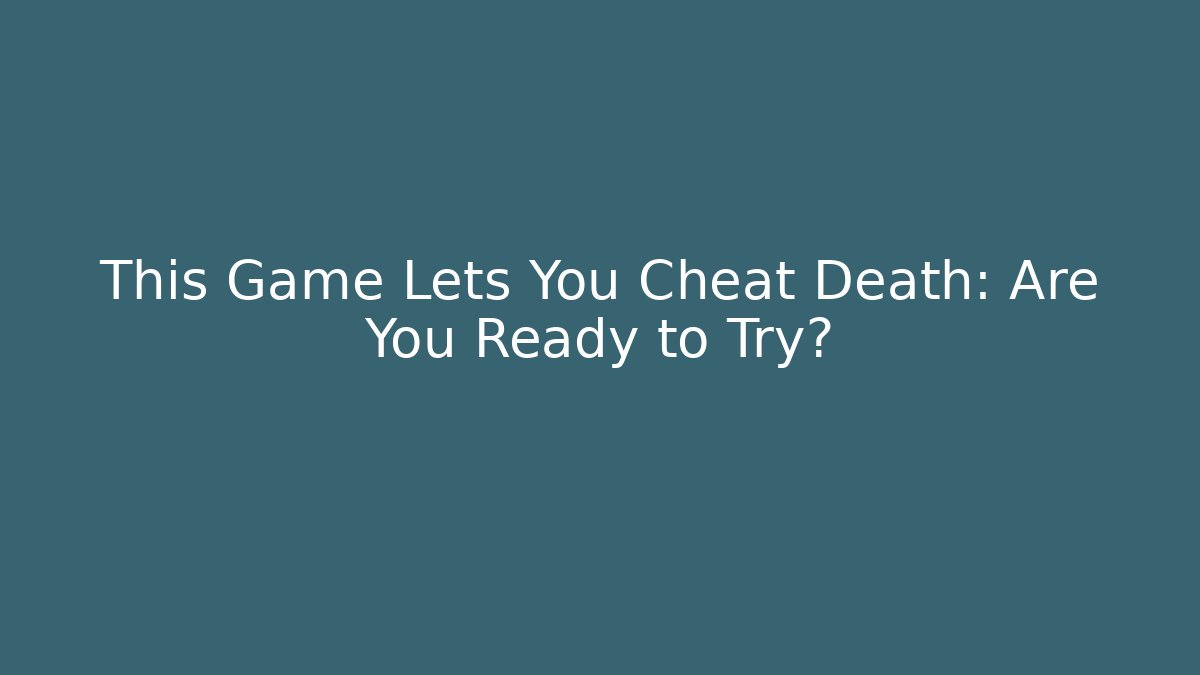 This Game Lets You Cheat Death: Are You Ready to Try?