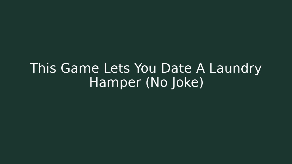 This Game Lets You Date A Laundry Hamper (No Joke) - Método de Aprovação