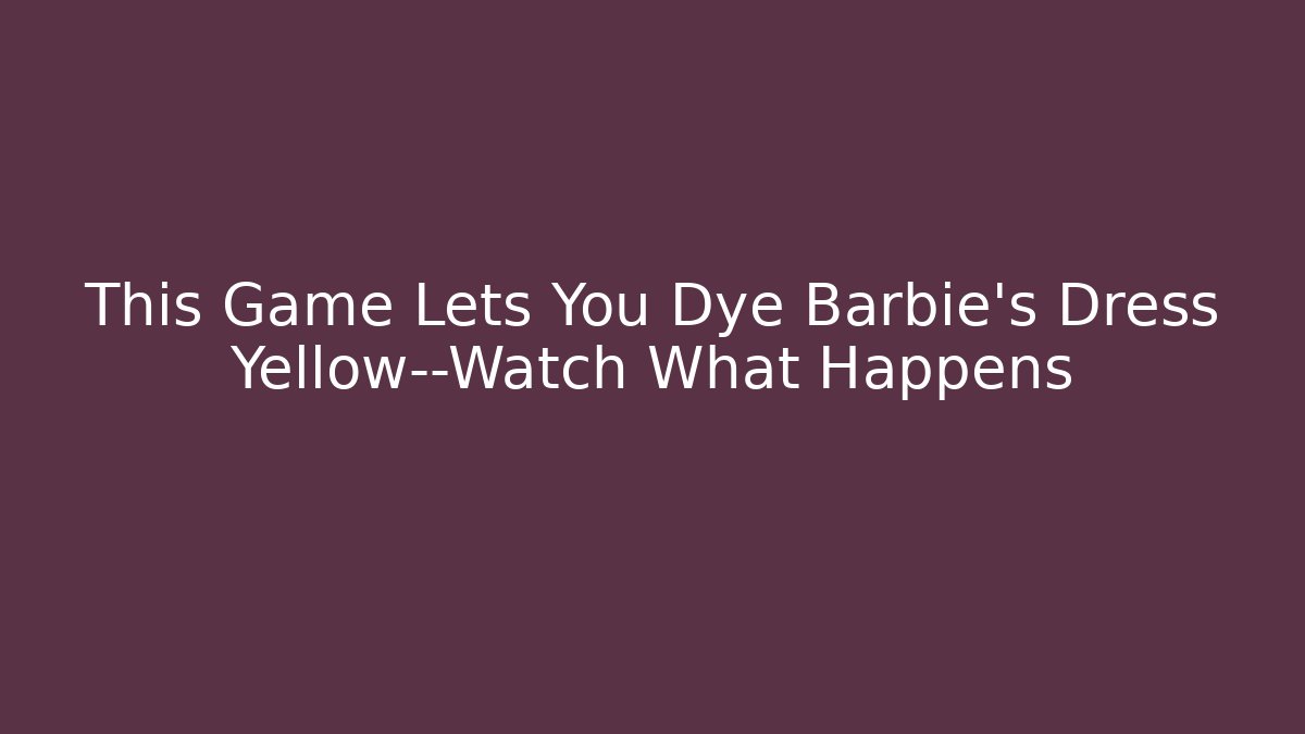 This Game Lets You Dye Barbie's Dress Yellow—Watch What Happens