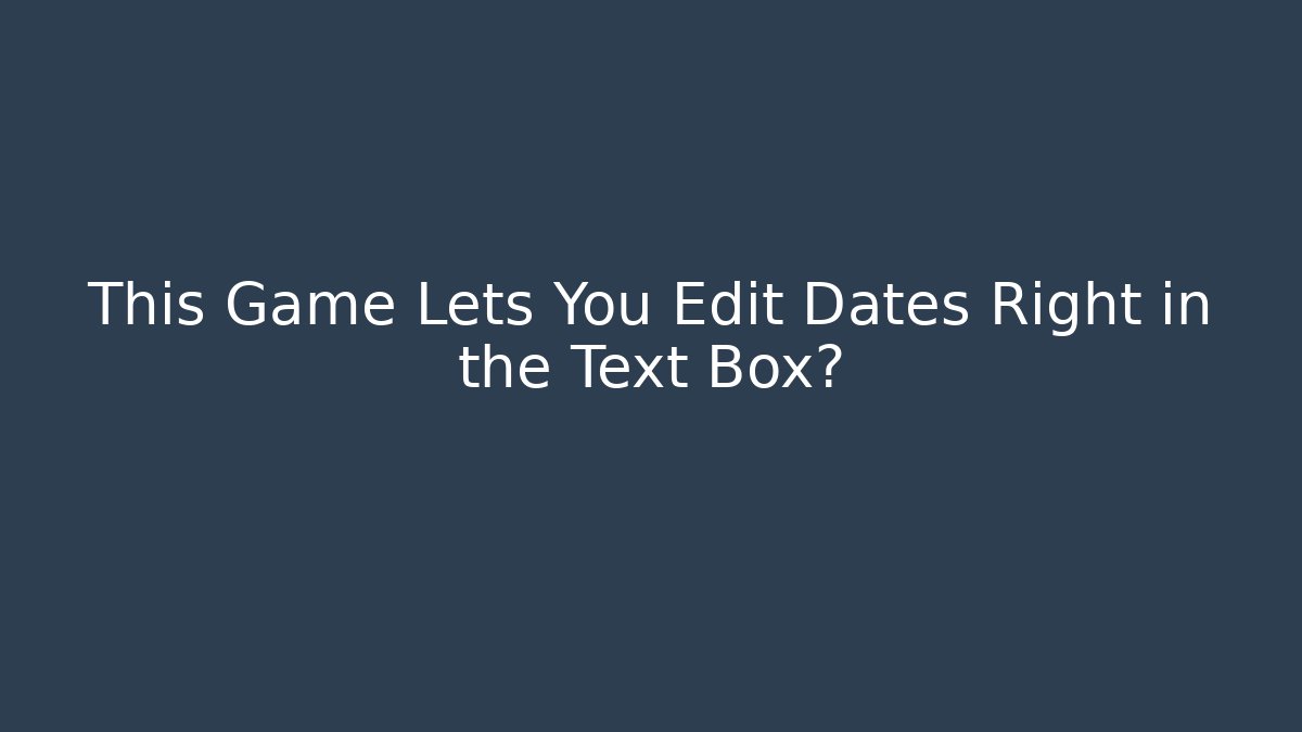 This Game Lets You Edit Dates Right in the Text Box?