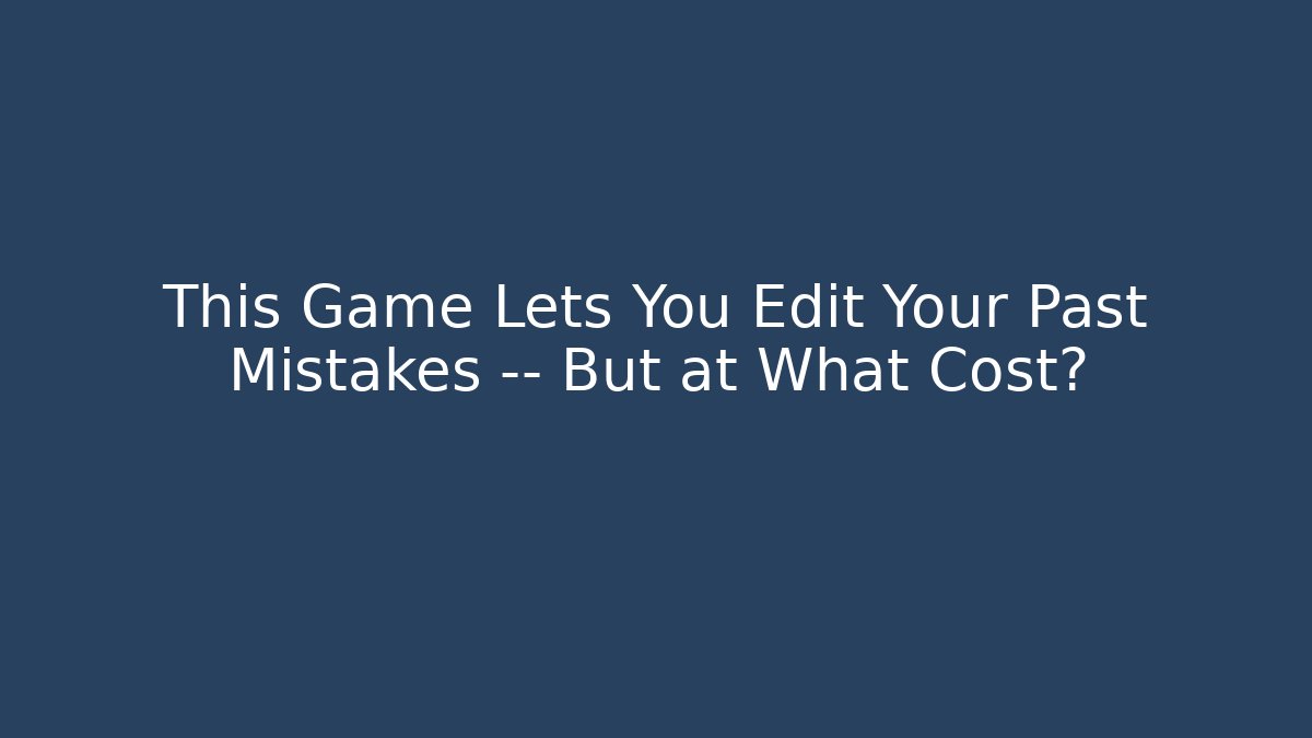 This Game Lets You Edit Your Past Mistakes — But at What Cost?