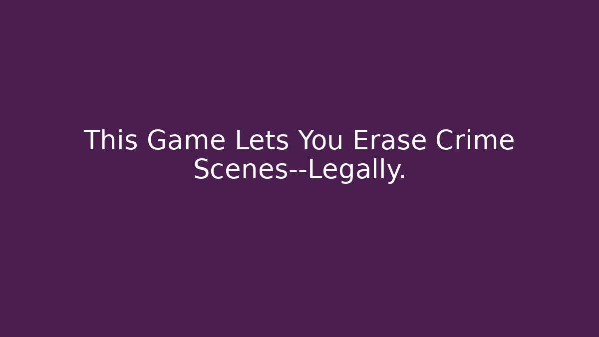 This Game Lets You Erase Crime Scenes—Legally.
