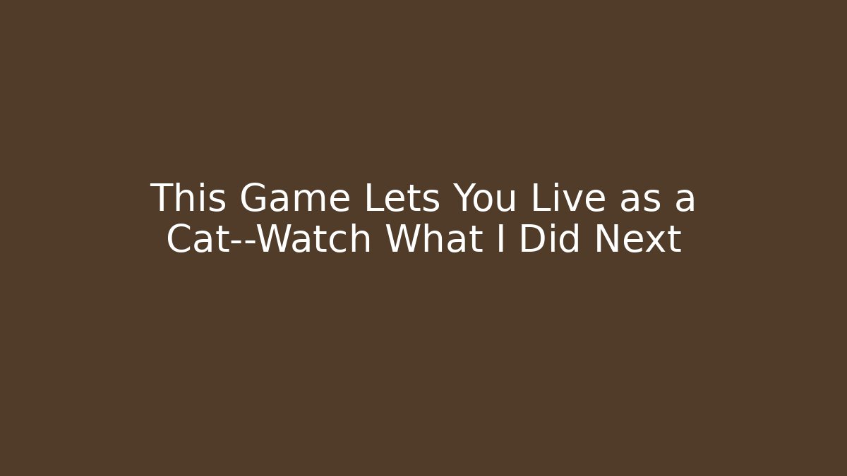 This Game Lets You Live as a Cat—Watch What I Did Next