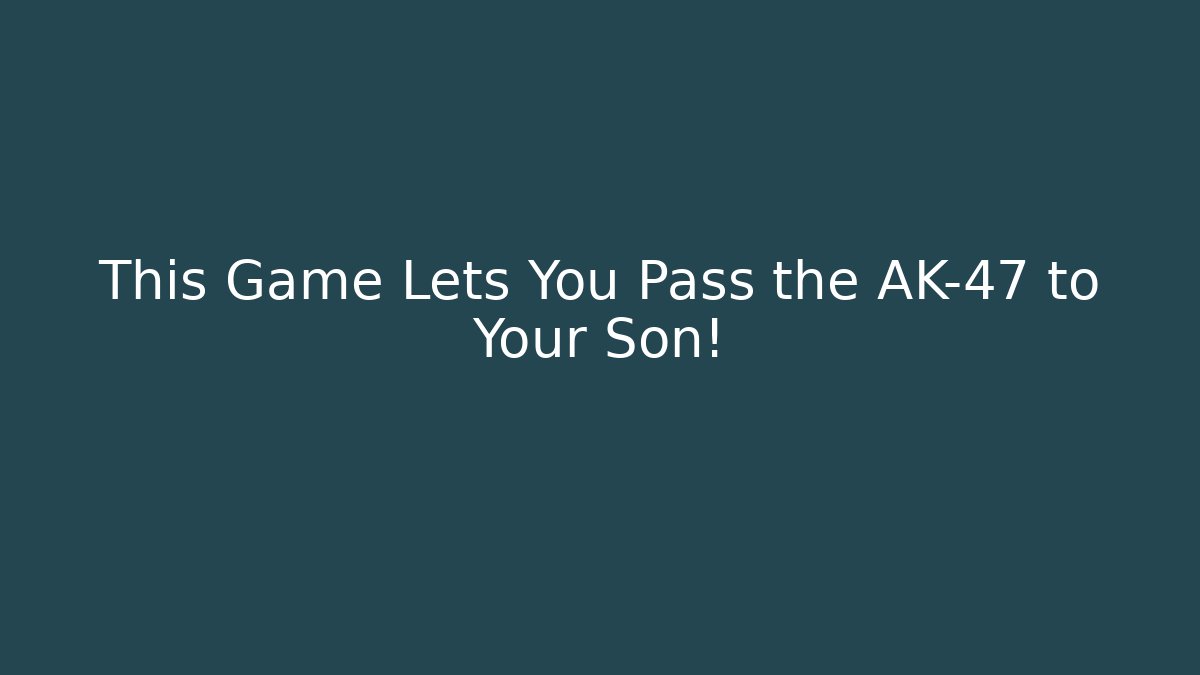 This Game Lets You Pass the AK-47 to Your Son!