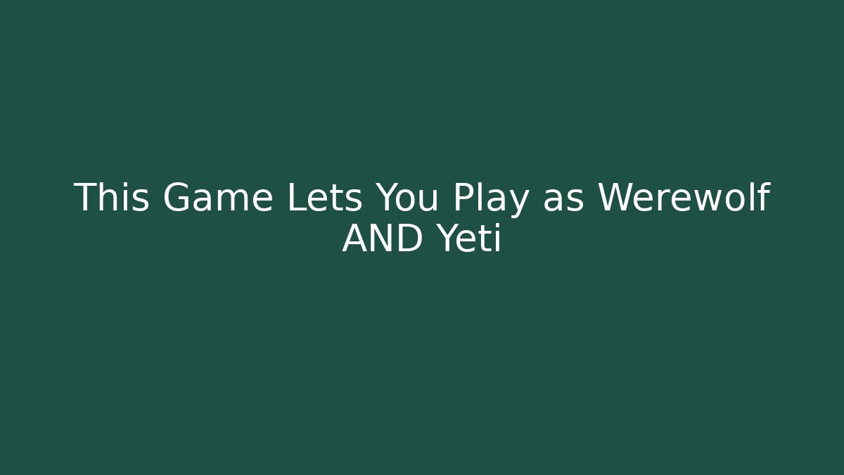 This Game Lets You Play as Werewolf AND Yeti