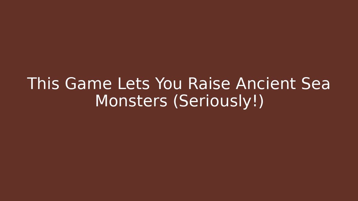 This Game Lets You Raise Ancient Sea Monsters (Seriously!)