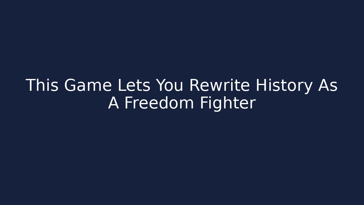 This Game Lets You Rewrite History As A Freedom Fighter - Método de Aprovação