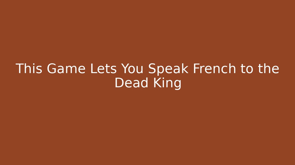 This Game Lets You Speak French to the Dead King