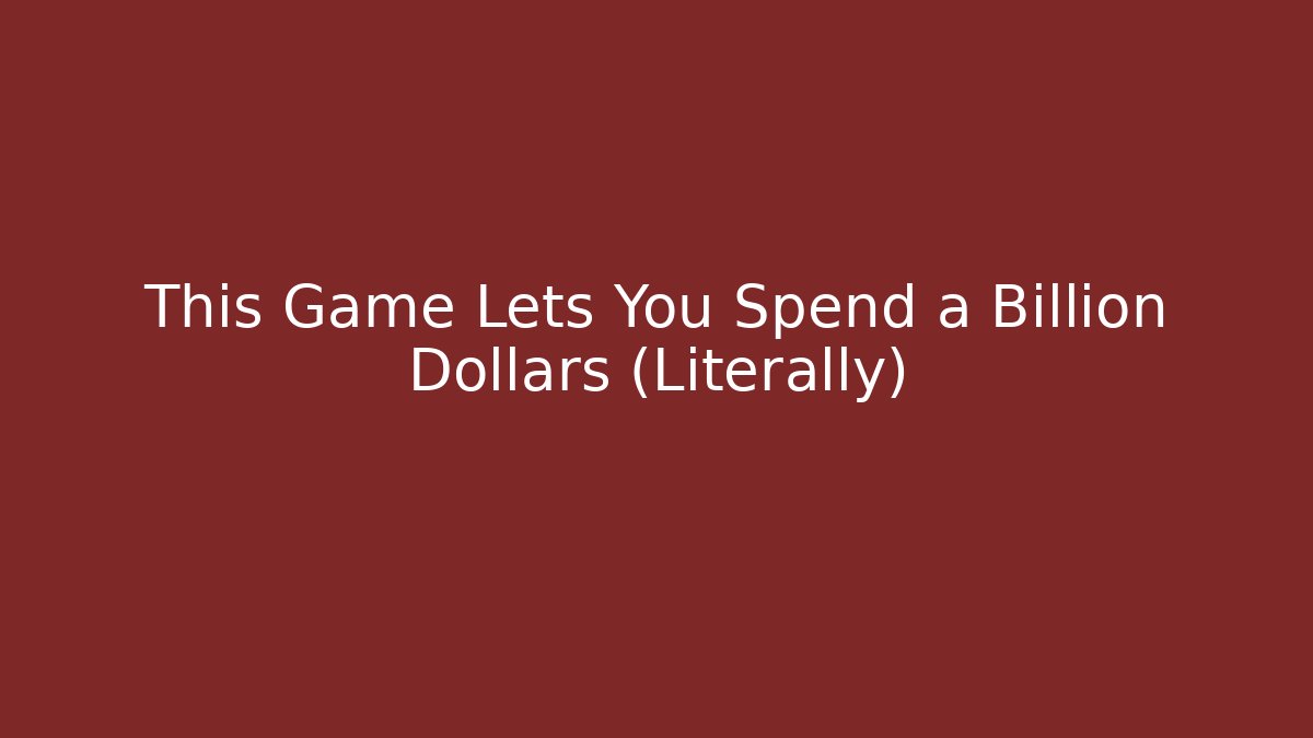 This Game Lets You Spend a Billion Dollars (Literally)