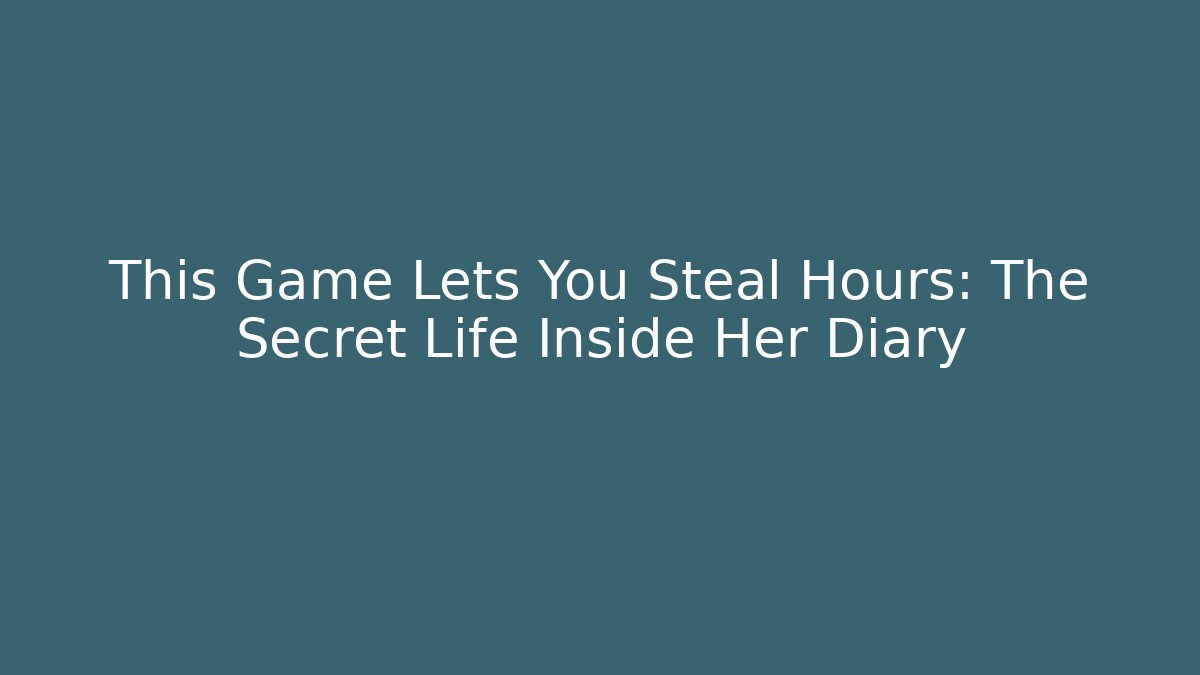 This Game Lets You Steal Hours: The Secret Life Inside Her Diary