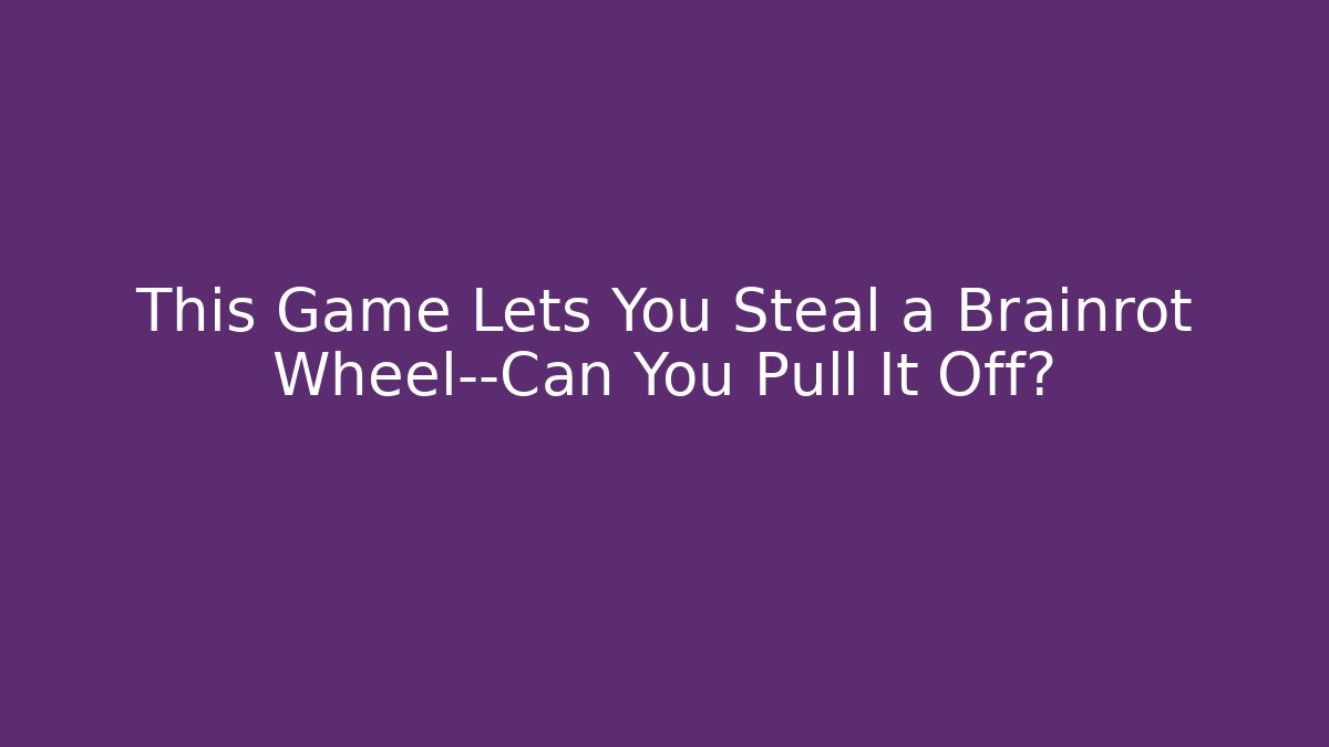 This Game Lets You Steal a Brainrot Wheel—Can You Pull It Off?