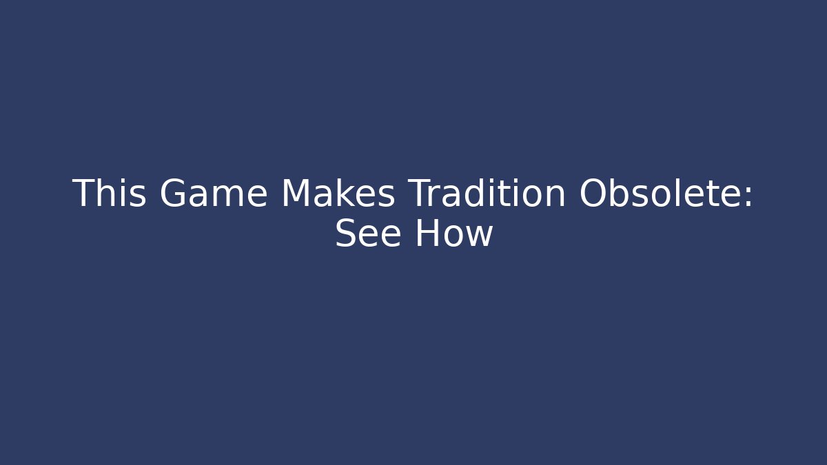 This Game Makes Tradition Obsolete: See How