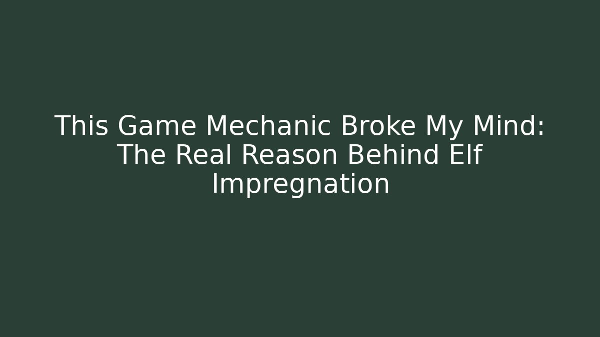 This Game Mechanic Broke My Mind: The Real Reason Behind Elf Impregnation