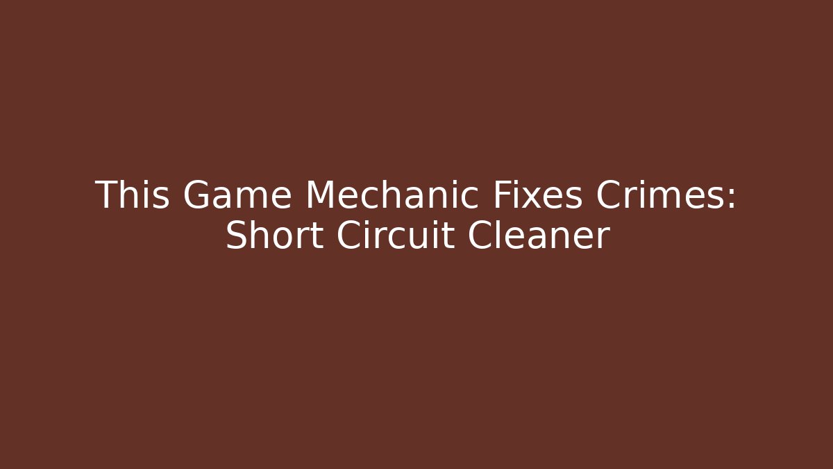 This Game Mechanic Fixes Crimes: Short Circuit Cleaner
