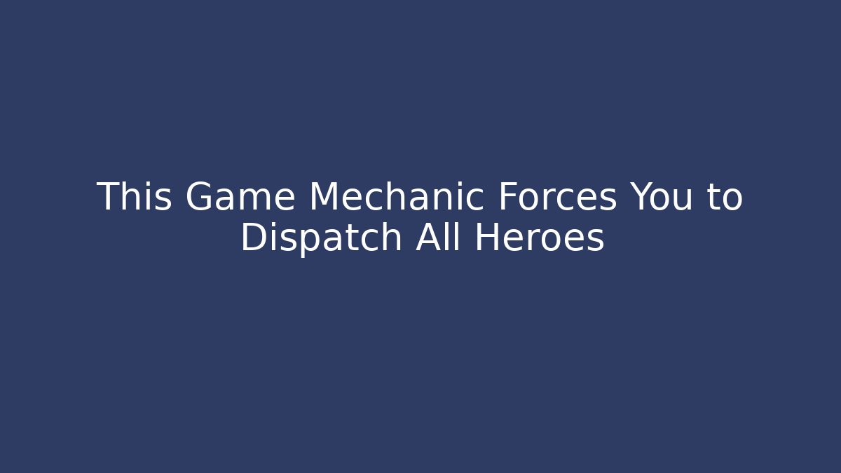 This Game Mechanic Forces You to Dispatch All Heroes