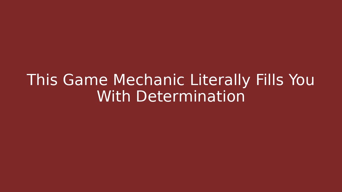 This Game Mechanic Literally Fills You With Determination