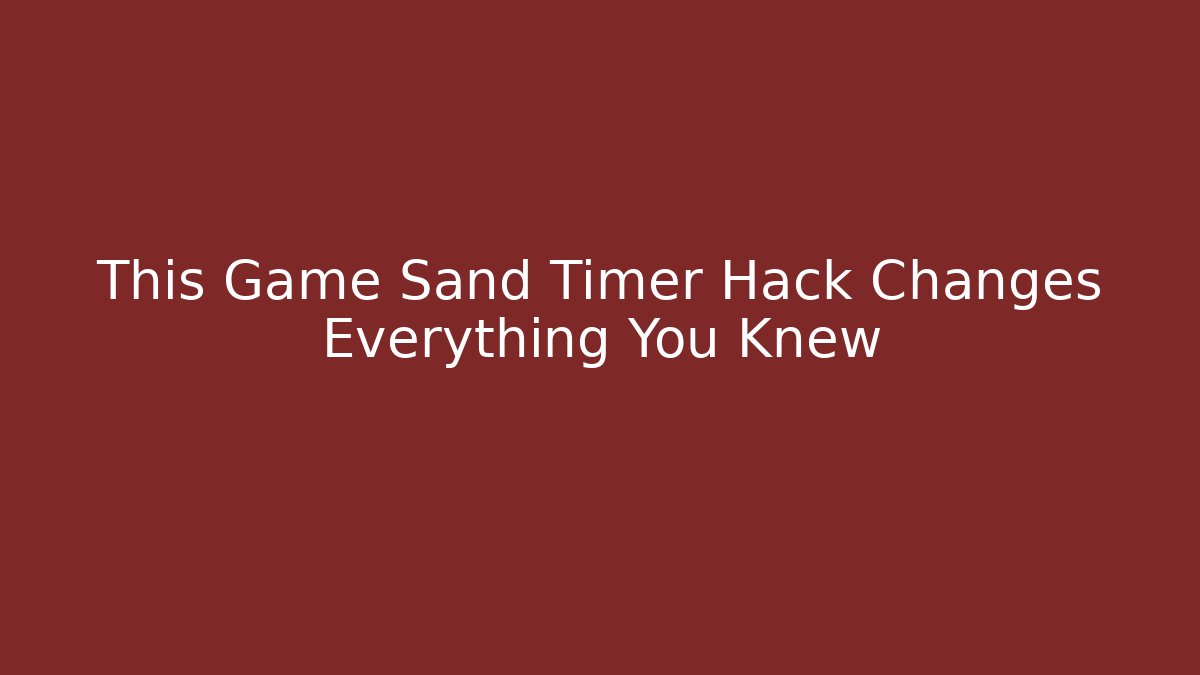 This Game Sand Timer Hack Changes Everything You Knew