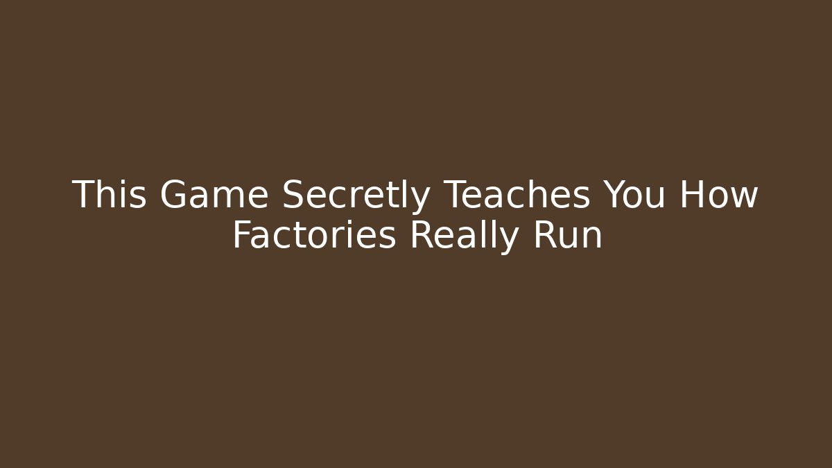 This Game Secretly Teaches You How Factories Really Run