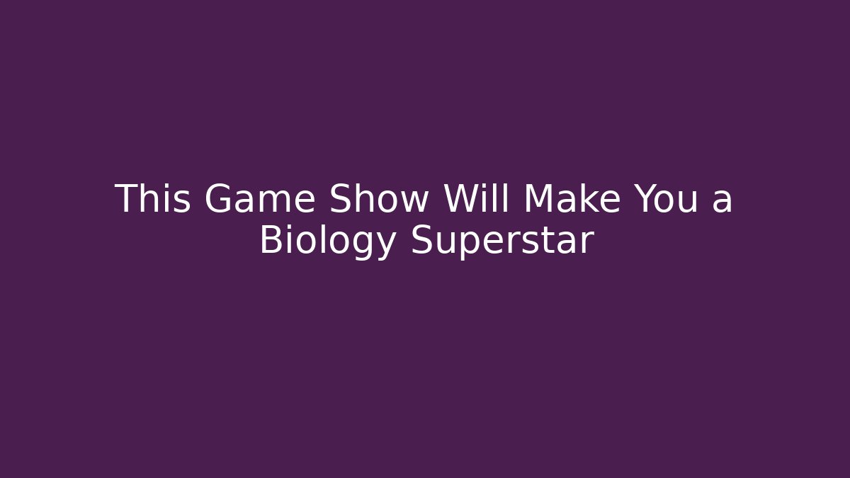 This Game Show Will Make You a Biology Superstar - Método de Aprovação