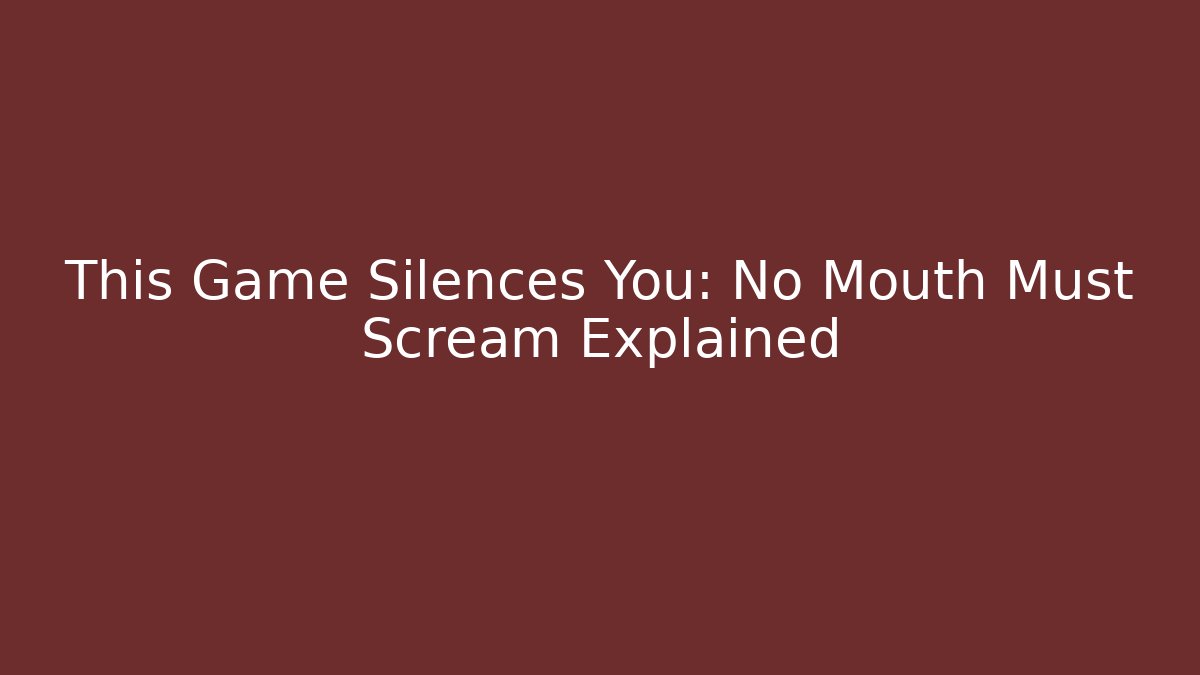 This Game Silences You: No Mouth Must Scream Explained