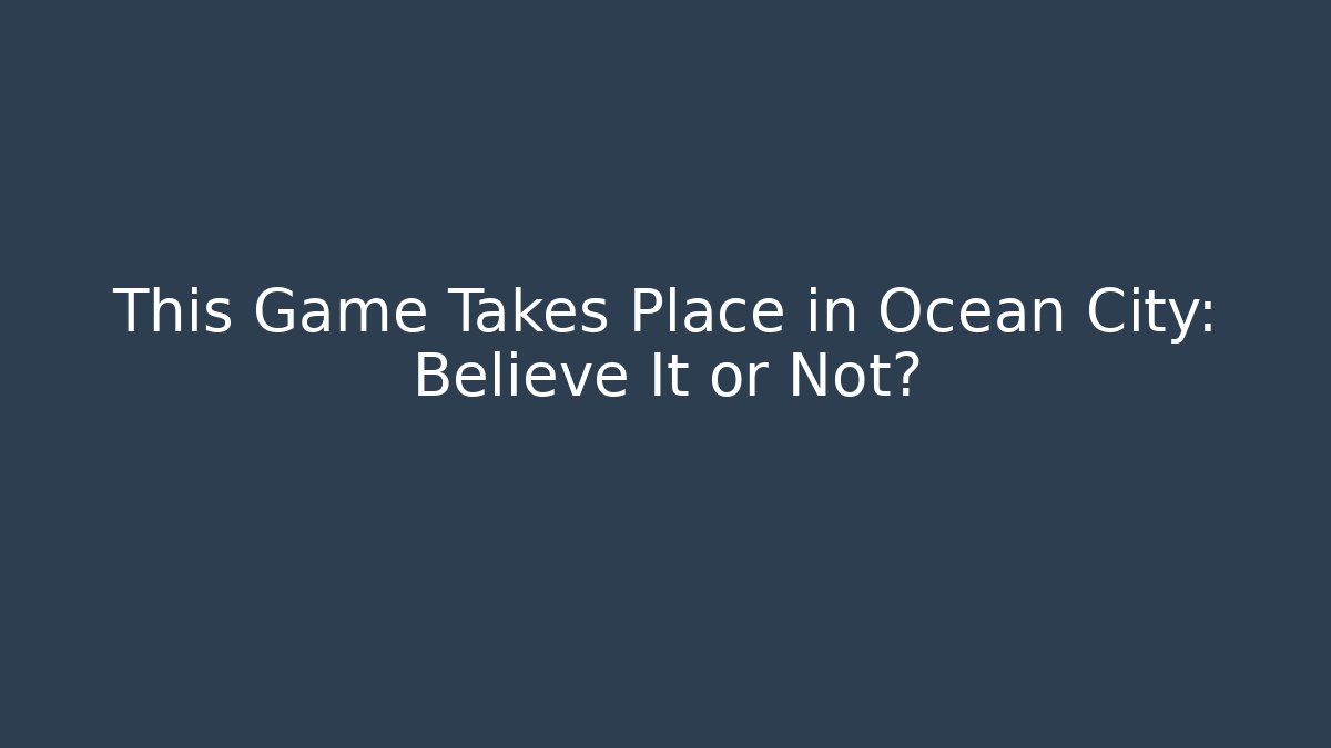 This Game Takes Place in Ocean City: Believe It or Not? - Método de Aprovação