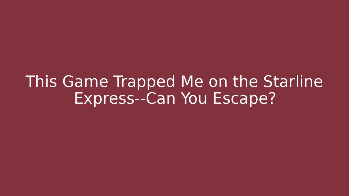This Game Trapped Me on the Starline Express—Can You Escape?