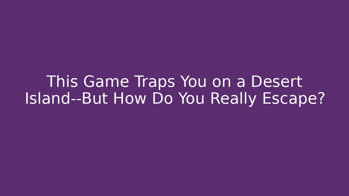 This Game Traps You on a Desert Island—But How Do You Really Escape?