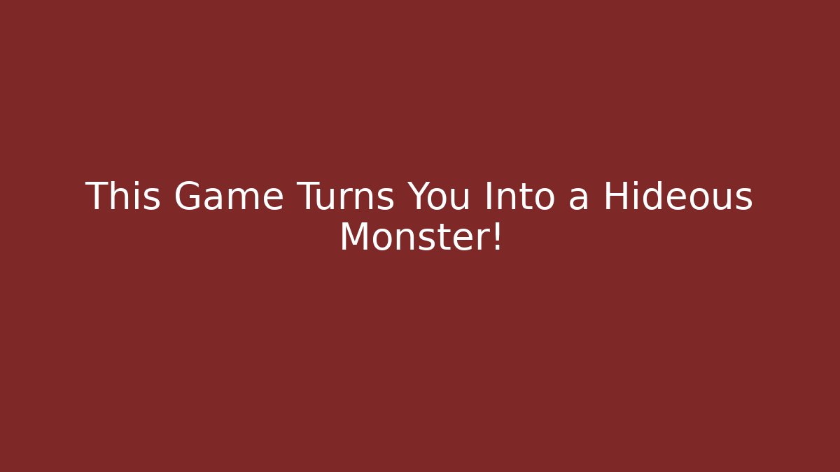 This Game Turns You Into a Hideous Monster!