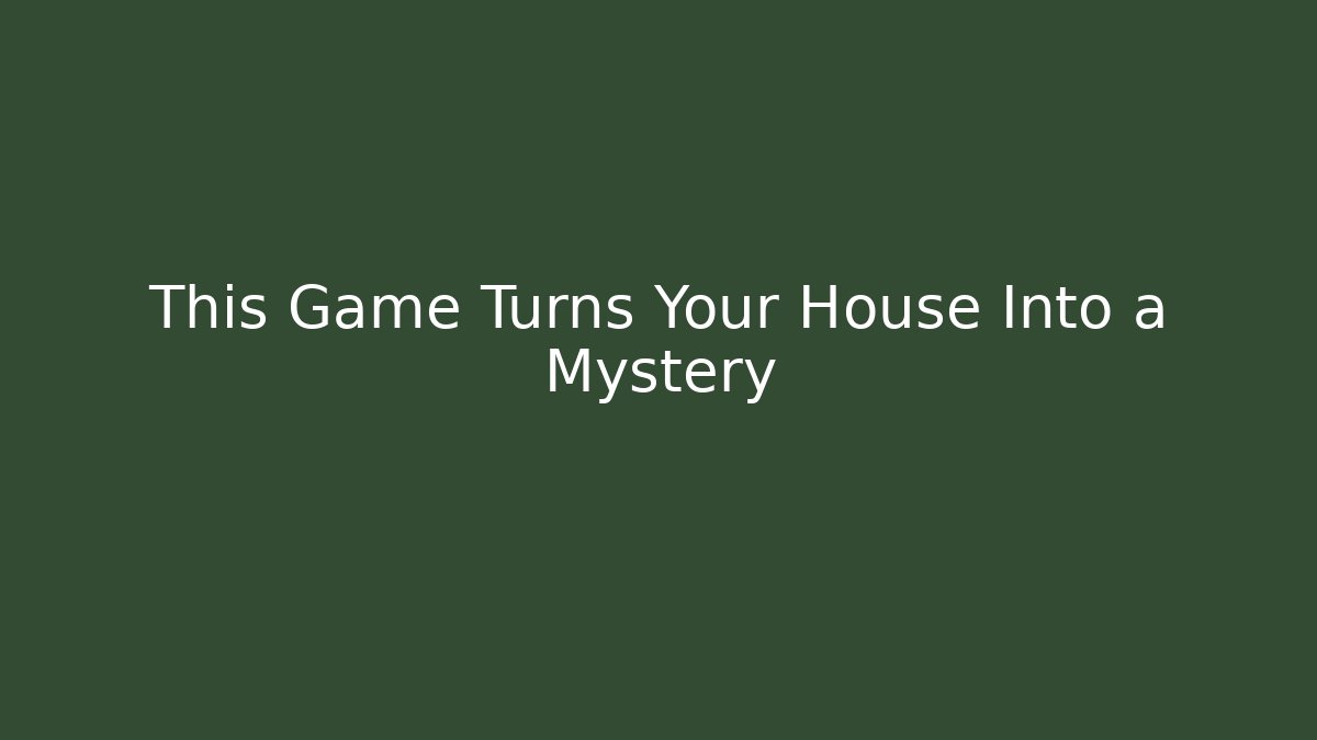 This Game Turns Your House Into a Mystery