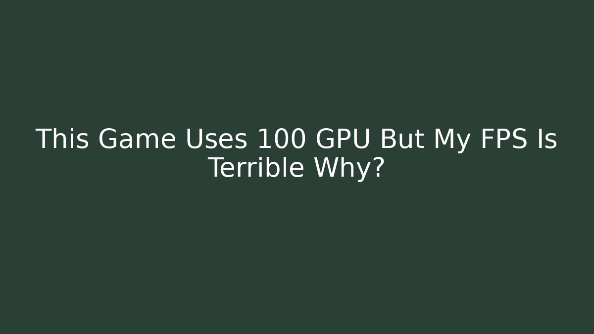 This Game Uses 100 GPU But My FPS Is Terrible Why?