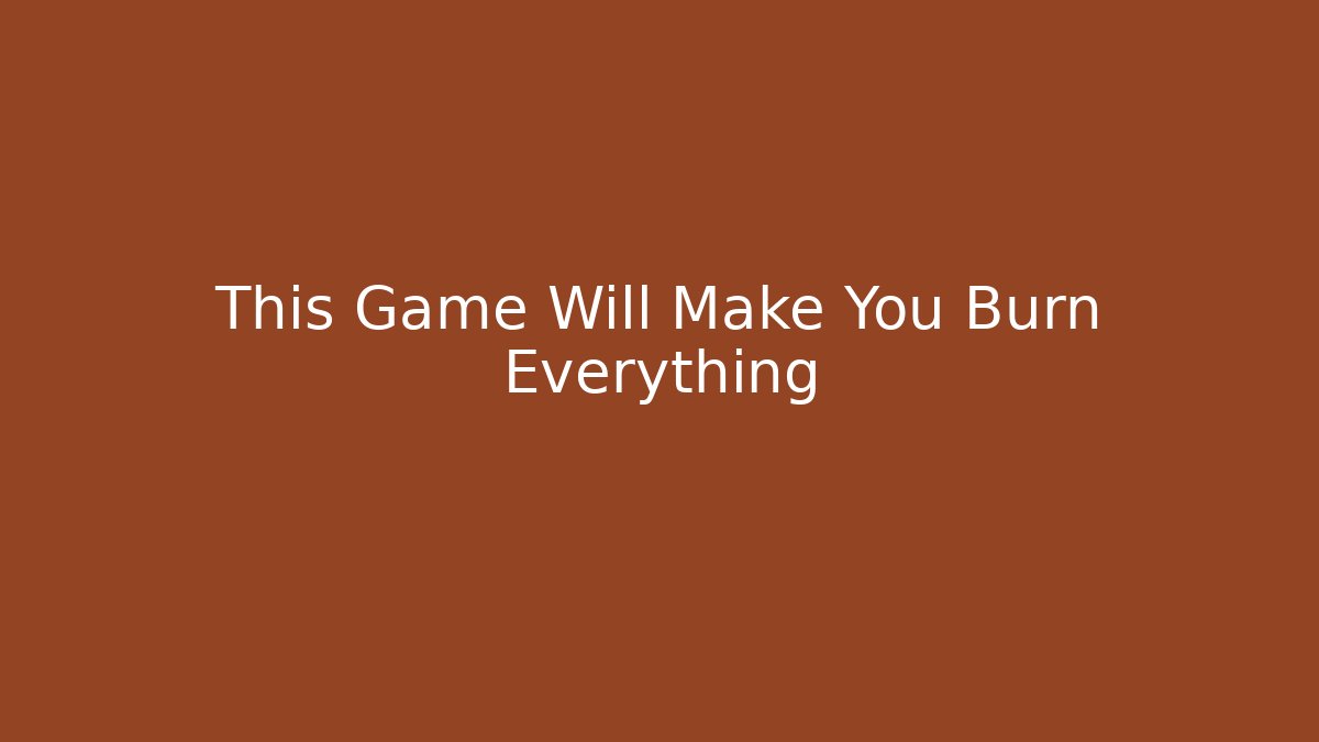 This Game Will Make You Burn Everything - Método de Aprovação