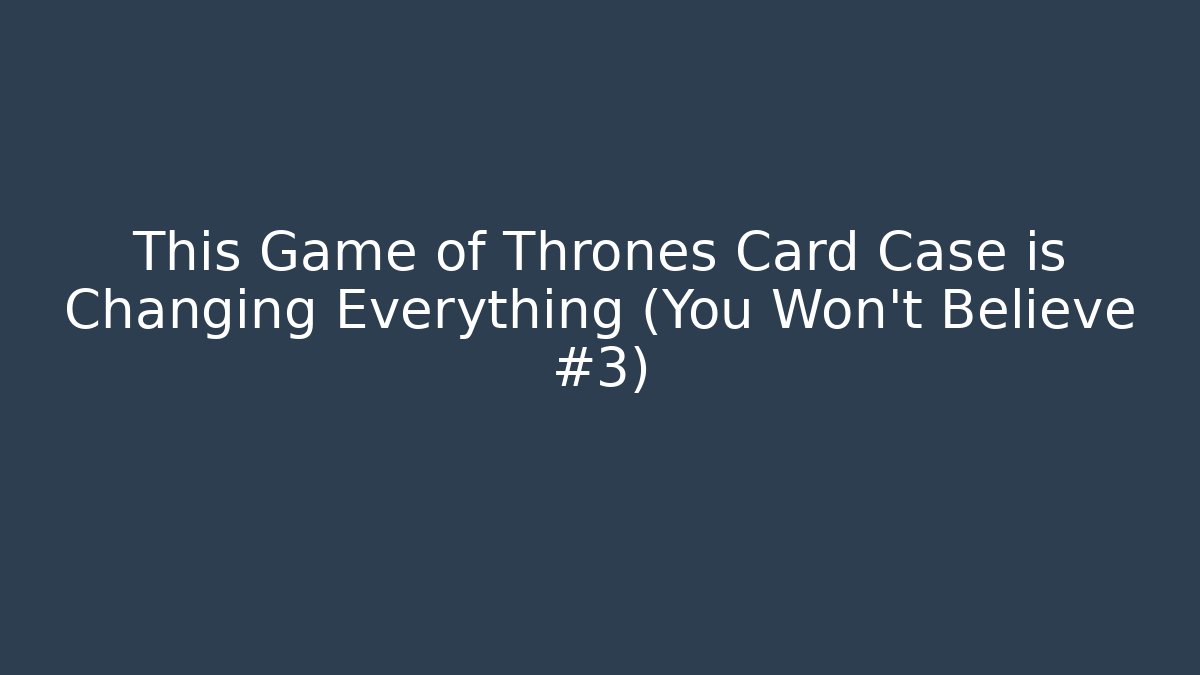 This Game of Thrones Card Case is Changing Everything (You Won't Believe #3)