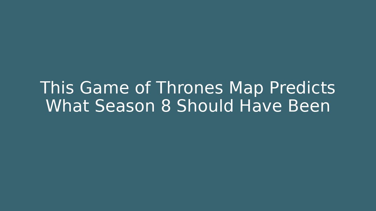 This Game of Thrones Map Predicts What Season 8 Should Have Been