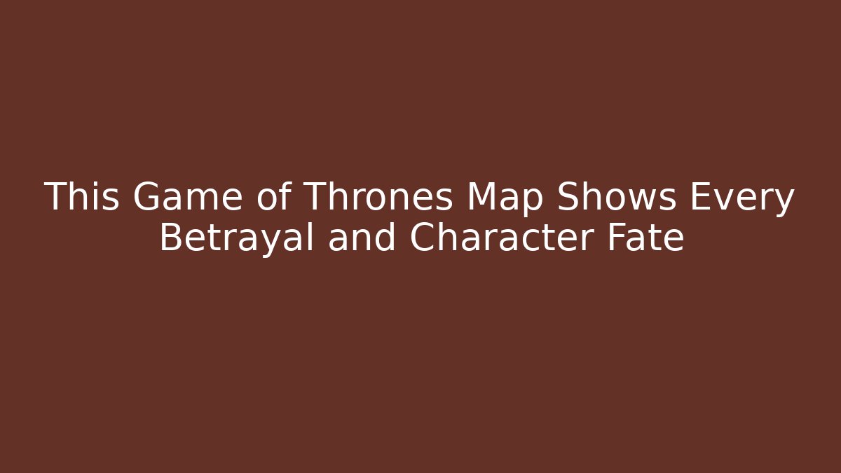 This Game of Thrones Map Shows Every Betrayal and Character Fate