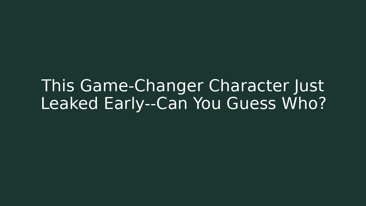 This Game-Changer Character Just Leaked Early—Can You Guess Who?